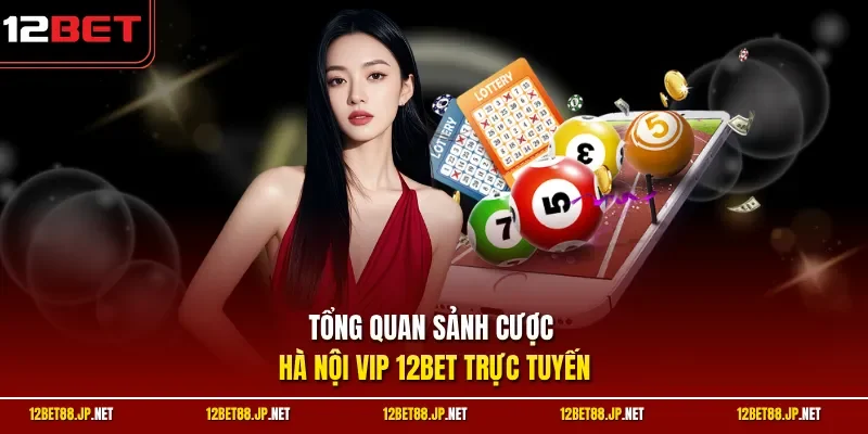 Tổng quan sảnh cược Hà Nội Vip 12BET trực tuyến